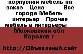 корпусная мебель на заказ › Цена ­ 100 - Все города Мебель, интерьер » Прочая мебель и интерьеры   . Московская обл.,Королев г.